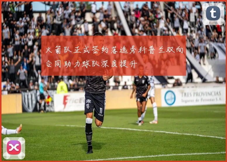 火箭队正式签约落选秀科普兰双向合同助力球队深度提升