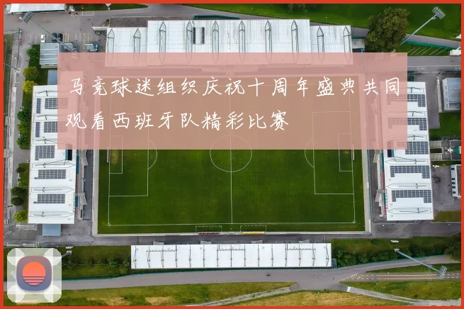 马竞球迷组织庆祝十周年盛典共同观看西班牙队精彩比赛