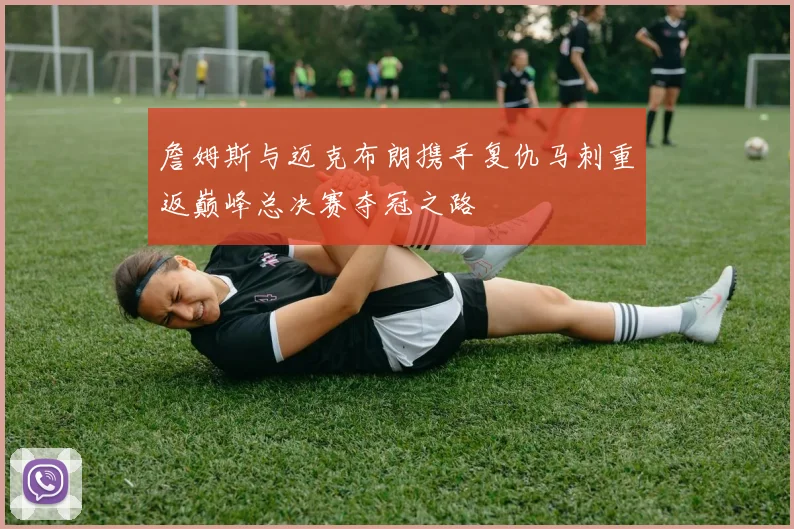 詹姆斯与迈克布朗携手复仇马刺重返巅峰总决赛夺冠之路
