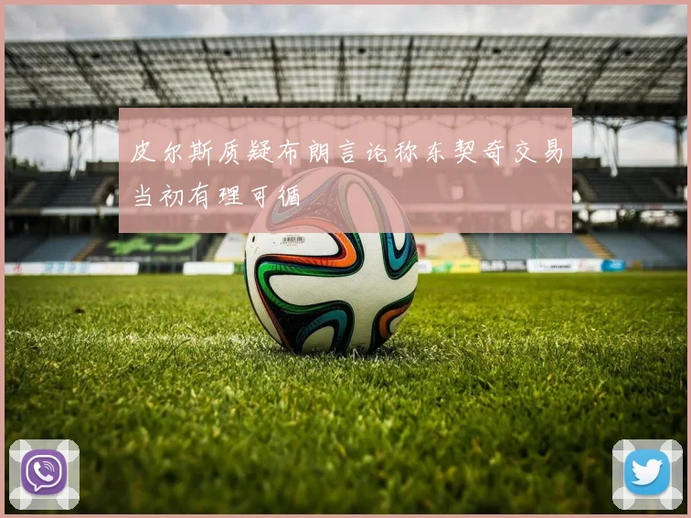 皮尔斯质疑布朗言论称东契奇交易当初有理可循