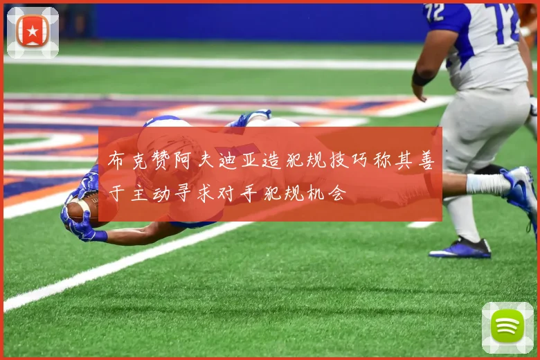 布克赞阿夫迪亚造犯规技巧称其善于主动寻求对手犯规机会