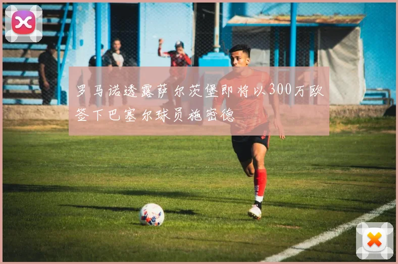 罗马诺透露萨尔茨堡即将以300万欧签下巴塞尔球员施密德