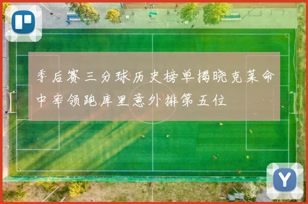 季后赛三分球历史榜单揭晓克莱命中率领跑库里意外排第五位