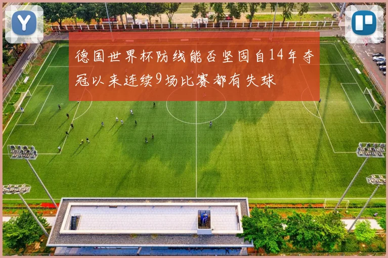 德国世界杯防线能否坚固自14年夺冠以来连续9场比赛都有失球