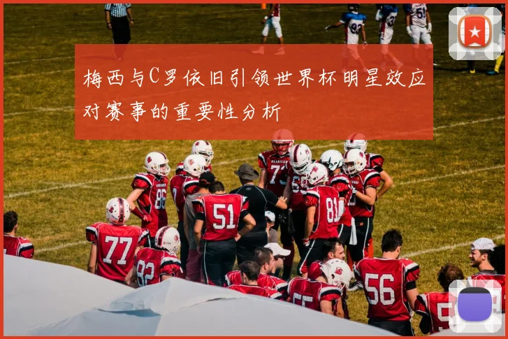 梅西与C罗依旧引领世界杯明星效应对赛事的重要性分析